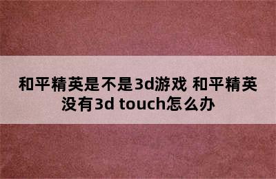 和平精英是不是3d游戏 和平精英没有3d touch怎么办